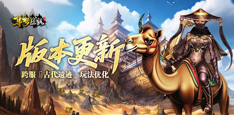 寻梦丝路丨版本更新，跨服「古代遗迹」玩法优化！