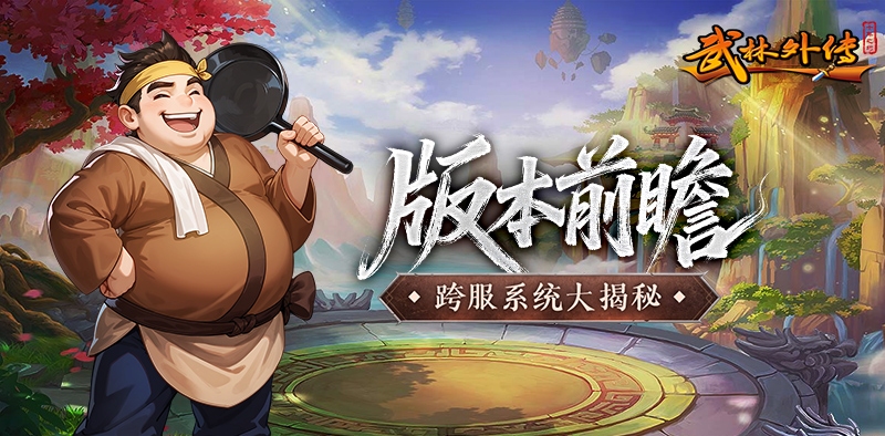 武林外传：十年之约丨版本前瞻！跨服系统筹备中，玩法细节初次曝光！